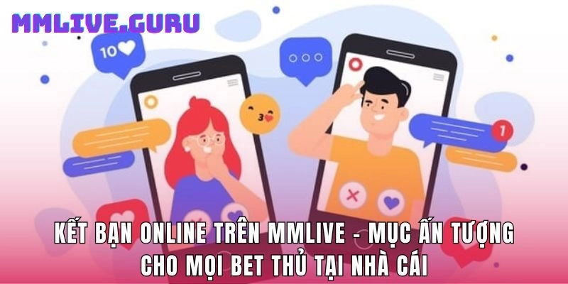 Kết Bạn Online Trên MMlive – Mục Ấn Tượng Cho Mọi Bet Thủ