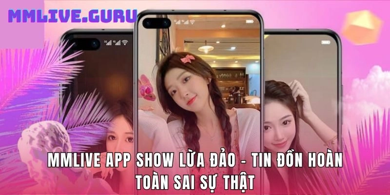 MMLive App Show Lừa Đảo – Tin Đồn Hoàn Toàn Sai Sự Thật